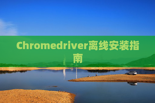 Chromedriver离线安装指南