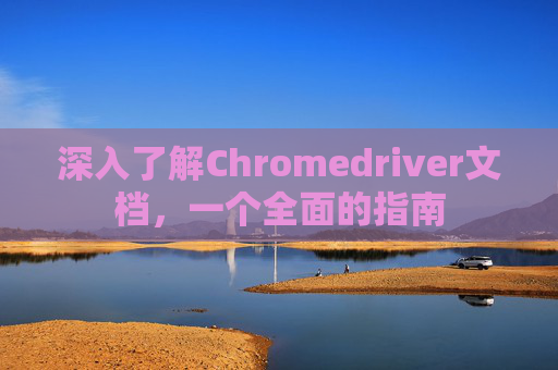 深入了解Chromedriver文档,一个全面的指南 深入了解Chromedriver文档,一个全面的指南